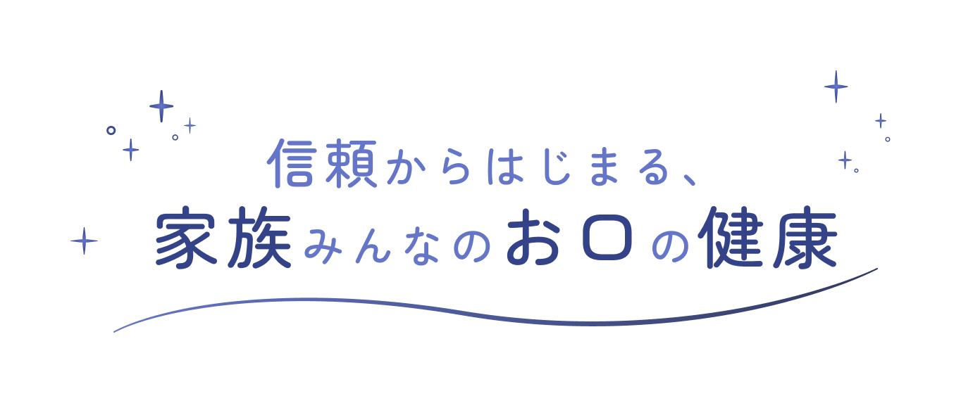 信頼からはじまる家族みんなのお口の健康